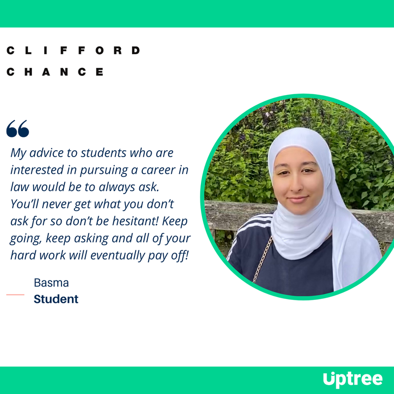 Student Basma, wearing a light coloured headscarf, smiling with her quote next to her, &#x27;My advice to students who are interested in pursuing a career in law would be to always ask. You’ll never get what you don’t ask for so don’t be hesitant! Keep going, keep asking and all of your hard work will eventually pay off!&#x27;
